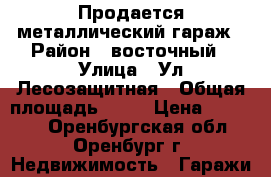 Продается металлический гараж › Район ­ восточный › Улица ­ Ул.Лесозащитная › Общая площадь ­ 18 › Цена ­ 56 000 - Оренбургская обл., Оренбург г. Недвижимость » Гаражи   